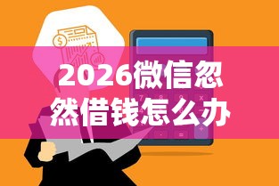 2026微信忽然借钱怎么办理，差20000元就选这5个平台