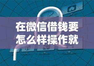 在微信借钱要怎么样操作就选这5个1千元那些是正规的网贷平台