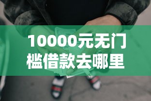 10000元无门槛借款去哪里？有哪些容易下款的网贷平台看这5个平台