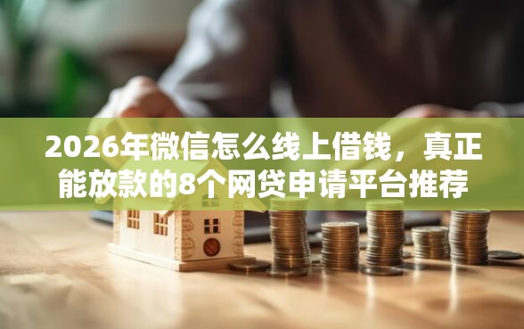 2026年微信怎么线上借钱，真正能放款的8个网贷申请平台推荐