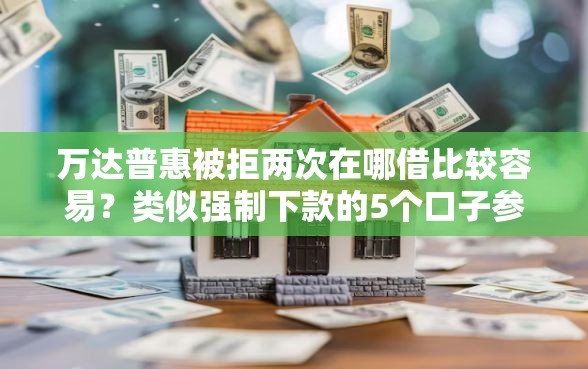 万达普惠被拒两次在哪借比较容易？类似强制下款的5个口子参考