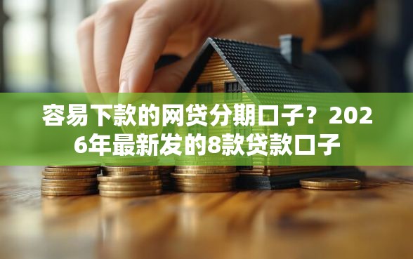 容易下款的网贷分期口子？2026年最新发的8款贷款口子