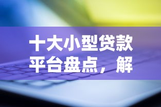 十大小型贷款平台盘点,解决白户什么条件好下款点的问题 十大小型贷款平台盘点,解决白户什么条件好下款点的问题