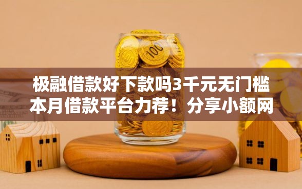 极融借款好下款吗3千元无门槛本月借款平台力荐！分享小额网贷口子3千元无门槛借款