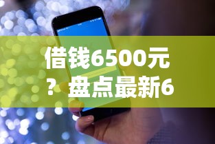 借钱6500元？盘点最新6个网络借钱平台