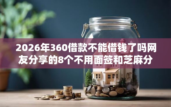 2026年360借款不能借钱了吗网友分享的8个不用面签和芝麻分的贷款口子我觉得不错！