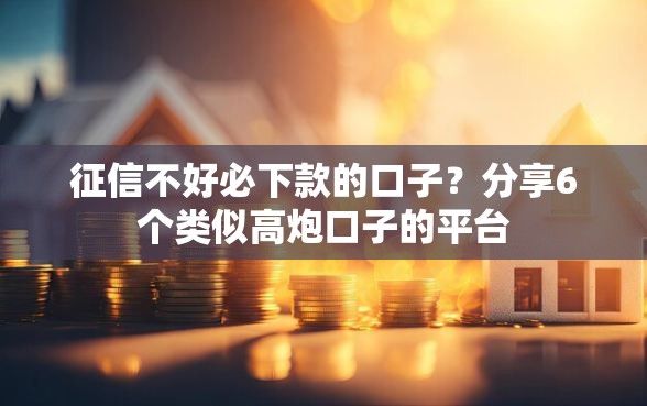 征信不好必下款的口子？分享6个类似高炮口子的平台