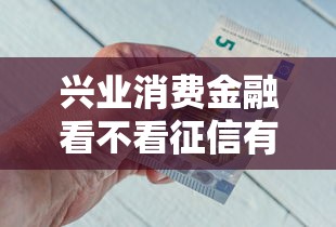 兴业消费金融看不看征信有哪些？10个靠谱的借钱平台推荐给你