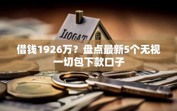 借钱1926万？盘点最新5个无视一切包下款口子