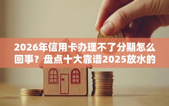 2026年信用卡办理不了分期怎么回事?盘点十大靠谱2025放水的夜间贷款口子 2026年信用卡办理不了分期怎么回事?盘点十大靠谱2025放水的夜间贷款口子