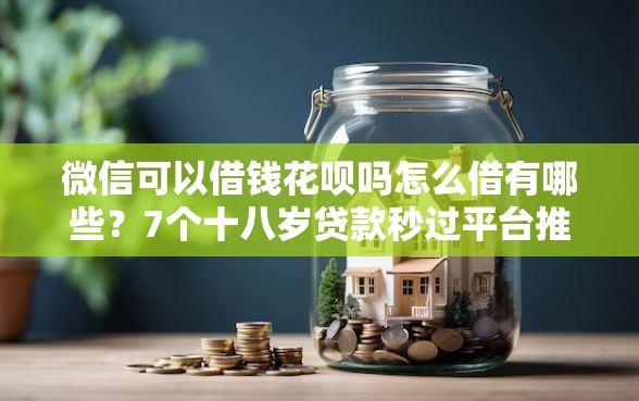 微信可以借钱花呗吗怎么借有哪些？7个十八岁贷款秒过平台推荐给你