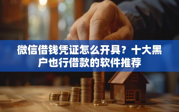 微信借钱凭证怎么开具?十大黑户也行借款的软件推荐 微信借钱凭证怎么开具?十大黑户也行借款的软件推荐