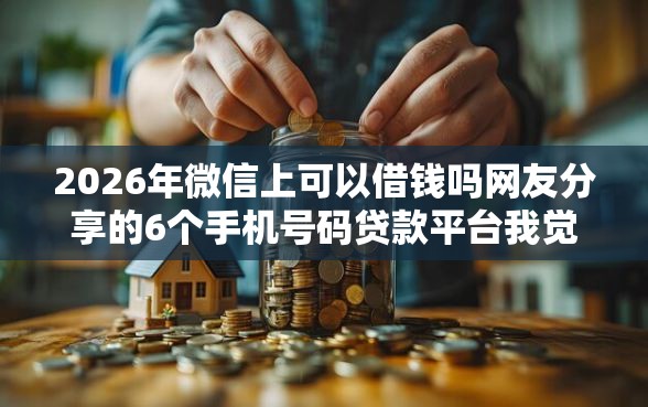 2026年微信上可以借钱吗网友分享的6个手机号码贷款平台我觉得不错! 2026年微信上可以借钱吗网友分享的6个手机号码贷款平台我觉得不错!