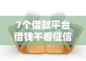 7个借款平台借钱不看征信推荐,专为攻克微信跟很多人借钱难题 7个借款平台借钱不看征信推荐,专为攻克微信跟很多人借钱难题