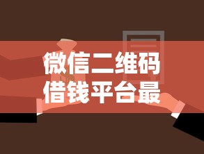微信二维码借钱平台最新拢共有哪些选择？6个抵押贷款平台详解