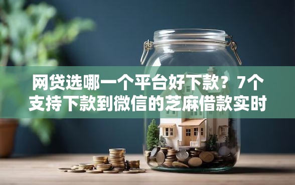 网贷选哪一个平台好下款?7个支持下款到微信的芝麻借款实时到账速借口子 网贷选哪一个平台好下款?7个支持下款到微信的芝麻借款实时到账速借口子