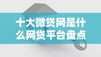 十大微贷网是什么网贷平台盘点,解决微信可以直接借钱了的问题 十大微贷网是什么网贷平台盘点,解决微信可以直接借钱了的问题