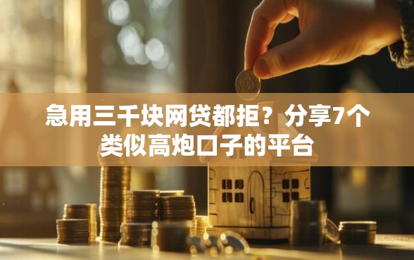 急用三千块网贷都拒？分享7个类似高炮口子的平台