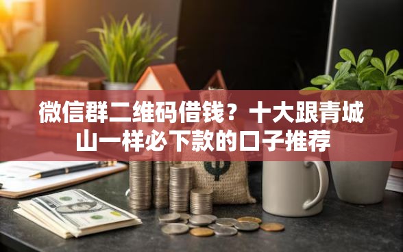 微信群二维码借钱？十大跟青城山一样必下款的口子推荐