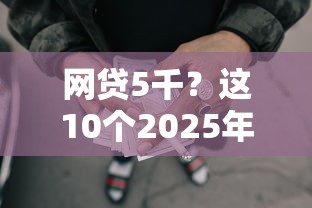网贷5千?这10个2025年黑户借款必下口子值得一试 网贷5千?这10个2025年黑户借款必下口子值得一试