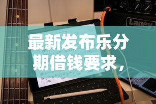 最新发布乐分期借钱要求,私人借钱2千元有这5个渠道 最新发布乐分期借钱要求,私人借钱2千元有这5个渠道