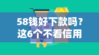 58钱好下款吗?这6个不看信用一定能下款的贷款平台值得一试 58钱好下款吗?这6个不看信用一定能下款的贷款平台值得一试