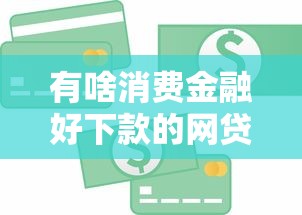 有啥消费金融好下款的网贷就选这6个6千元哪些贷款平台利息低