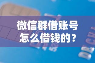 微信群借账号怎么借钱的?6千元无门槛借款平台推荐,8个芝麻信用600贷款软件盘点 微信群借账号怎么借钱的?6千元无门槛借款平台推荐,8个芝麻信用600贷款软件盘点