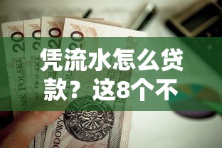 凭流水怎么贷款?这8个不看征信无视黑白百分百下款口子值得一试 凭流水怎么贷款?这8个不看征信无视黑白百分百下款口子值得一试