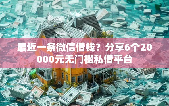 最近一条微信借钱?分享6个20000元无门槛私借平台 最近一条微信借钱?分享6个20000元无门槛私借平台