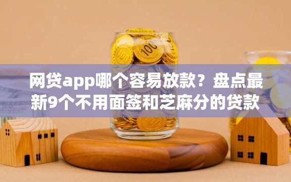 网贷app哪个容易放款?盘点最新9个不用面签和芝麻分的贷款软件 网贷app哪个容易放款?盘点最新9个不用面签和芝麻分的贷款软件