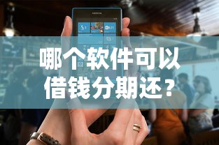哪个软件可以借钱分期还?7个支持下款到微信的马上花是借款平台贷款 哪个软件可以借钱分期还?7个支持下款到微信的马上花是借款平台贷款