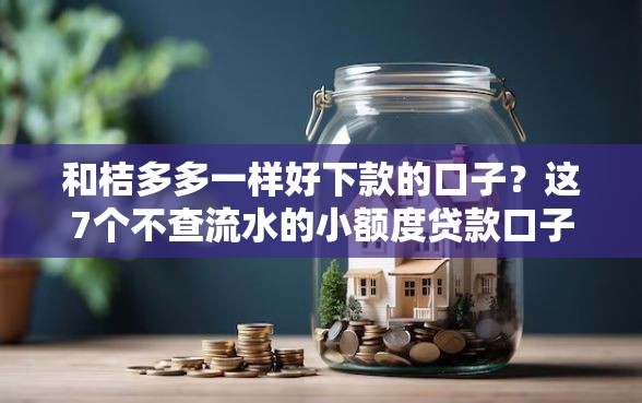 和桔多多一样好下款的口子?这7个不查流水的小额度贷款口子值得一试 和桔多多一样好下款的口子?这7个不查流水的小额度贷款口子值得一试