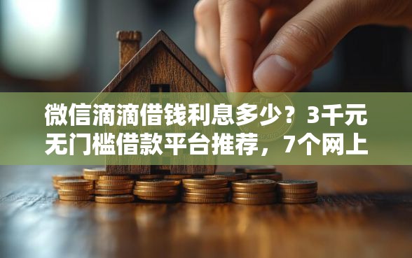 微信滴滴借钱利息多少？3千元无门槛借款平台推荐，7个网上私人借钱平台盘点
