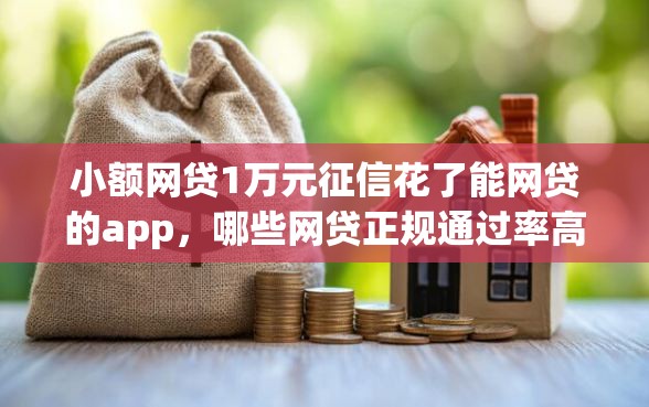小额网贷1万元征信花了能网贷的app，哪些网贷正规通过率高的的6个平台介绍