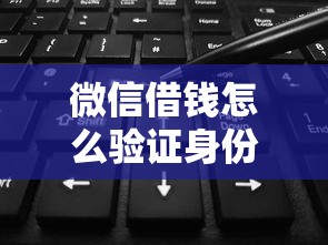 微信借钱怎么验证身份？十大18岁可以借钱的平台推荐