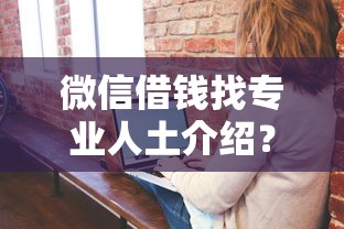 微信借钱找专业人土介绍？6个支持下款到微信的714网贷平台大全