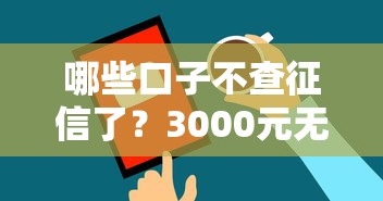 哪些口子不查征信了？3000元无门槛借款平台推荐，8个不上征信报告的贷款软件盘点