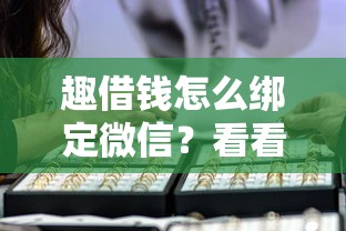 趣借钱怎么绑定微信？看看这5个贷款平台有没有能下款的