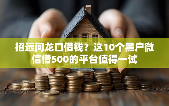 招远问龙口借钱？这10个黑户微信借500的平台值得一试