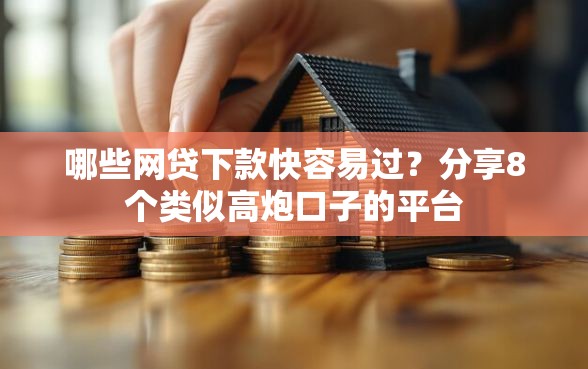 哪些网贷下款快容易过?分享8个类似高炮口子的平台 哪些网贷下款快容易过?分享8个类似高炮口子的平台