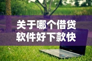 关于哪个借贷软件好下款快的，推荐8个平台不看负债和征信可以借到钱给你