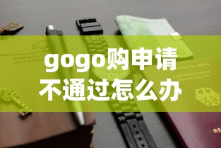 gogo购申请不通过怎么办拢共有哪些选择?5个2025互联网正规持牌贷款平台详解 gogo购申请不通过怎么办拢共有哪些选择?5个2025互联网正规持牌贷款平台详解