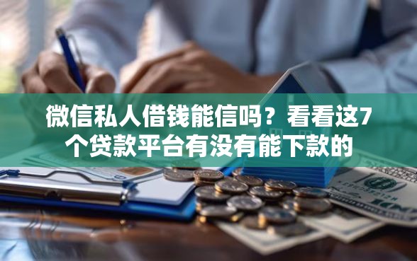 微信私人借钱能信吗?看看这7个贷款平台有没有能下款的 微信私人借钱能信吗?看看这7个贷款平台有没有能下款的