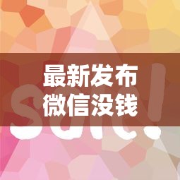 最新发布微信没钱有什么办法借钱，私人借钱7千元有这6个渠道