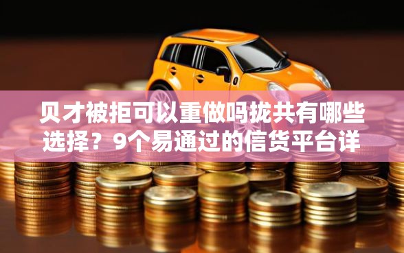 贝才被拒可以重做吗拢共有哪些选择？9个易通过的信货平台详解