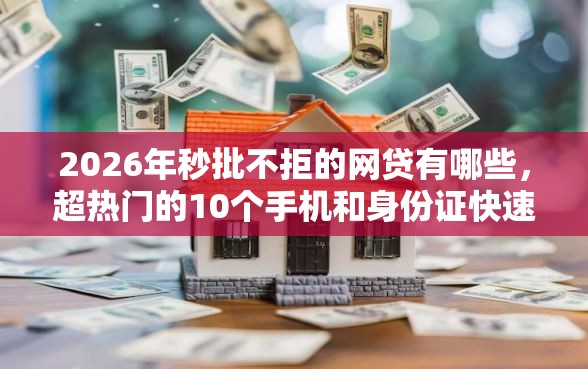 2026年秒批不拒的网贷有哪些，超热门的10个手机和身份证快速借钱平台推荐
