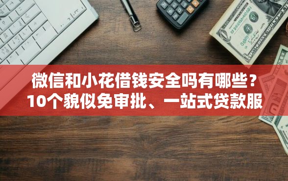微信和小花借钱安全吗有哪些？10个貌似免审批、一站式贷款服务平台合集