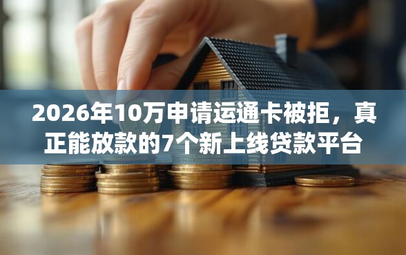 2026年10万申请运通卡被拒,真正能放款的7个新上线贷款平台门槛低app推荐 2026年10万申请运通卡被拒,真正能放款的7个新上线贷款平台门槛低app推荐