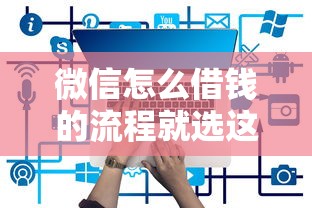微信怎么借钱的流程就选这6个4千元先息后本贷款平台 微信怎么借钱的流程就选这6个4千元先息后本贷款平台